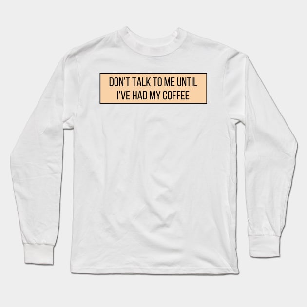 Don't talk to me until I've had my coffee - Coffee Quotes Long Sleeve T-Shirt by BloomingDiaries